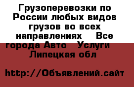 Грузоперевозки по России любых видов грузов во всех направлениях. - Все города Авто » Услуги   . Липецкая обл.